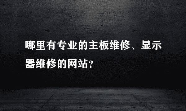 哪里有专业的主板维修、显示器维修的网站？