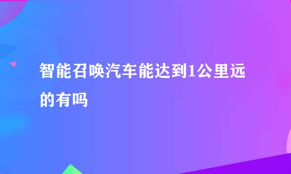 智能召唤汽车能达到1公里远的有吗