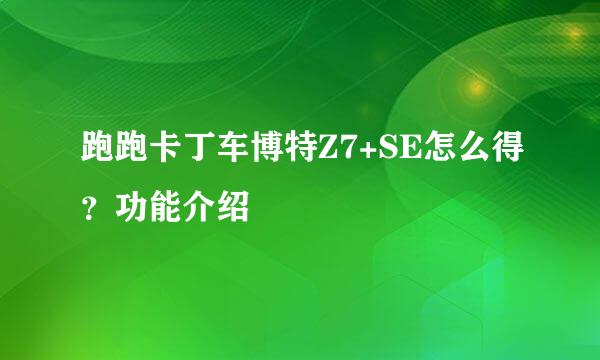 跑跑卡丁车博特Z7+SE怎么得？功能介绍