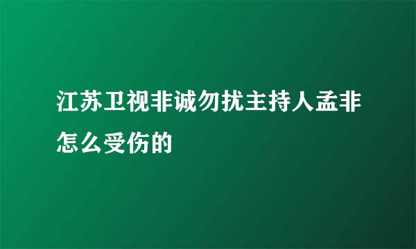 江苏卫视非诚勿扰主持人孟非怎么受伤的