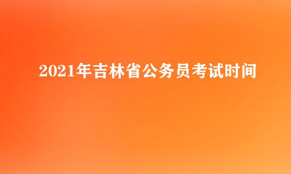 2021年吉林省公务员考试时间