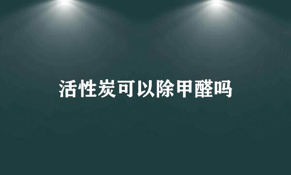 活性炭可以除甲醛吗