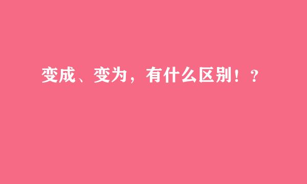 变成、变为，有什么区别！？