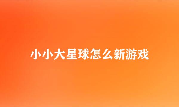 小小大星球怎么新游戏