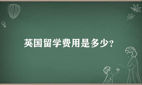 英国留学费用是多少？