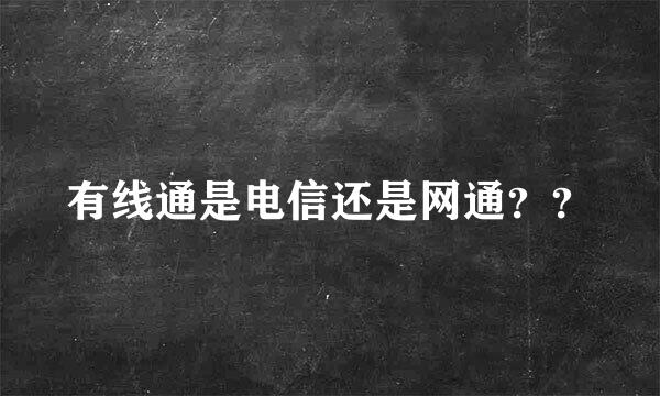 有线通是电信还是网通？？