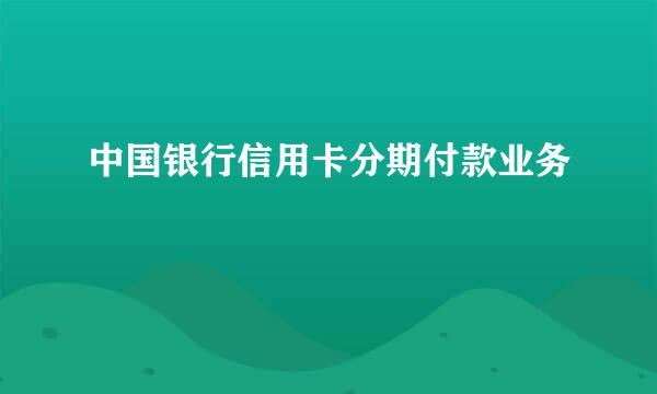 中国银行信用卡分期付款业务