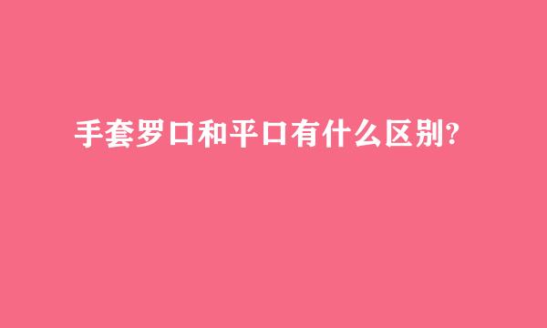 手套罗口和平口有什么区别?