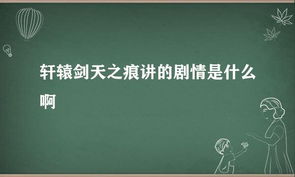 轩辕剑天之痕讲的剧情是什么啊