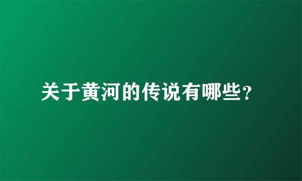 关于黄河的传说有哪些？