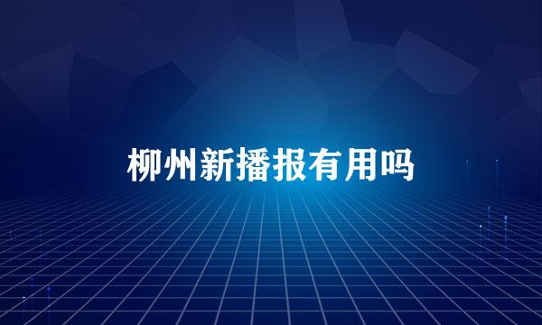 柳州新播报有用吗