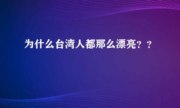 为什么台湾人都那么漂亮？？