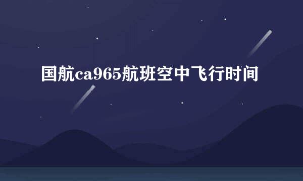 国航ca965航班空中飞行时间