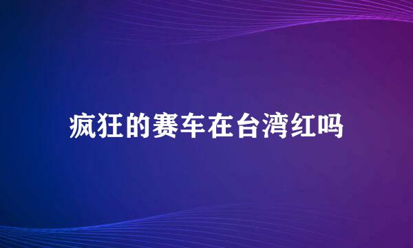 疯狂的赛车在台湾红吗