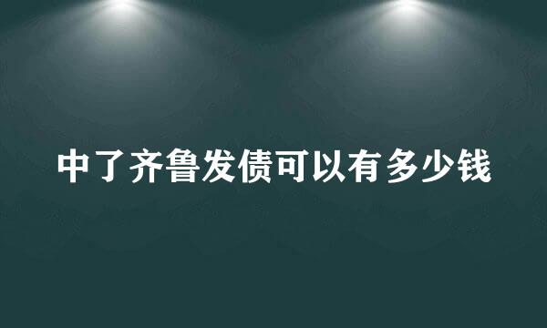 中了齐鲁发债可以有多少钱