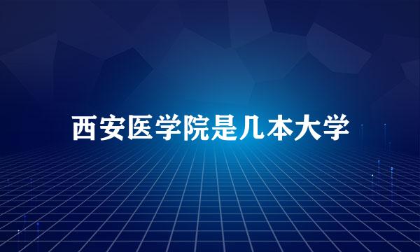 西安医学院是几本大学