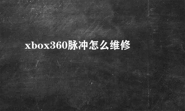 xbox360脉冲怎么维修