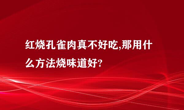 红烧孔雀肉真不好吃,那用什么方法烧味道好?