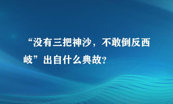 “没有三把神沙，不敢倒反西岐”出自什么典故？