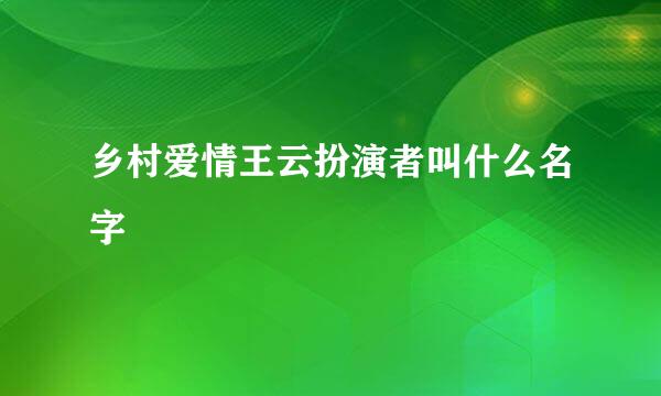 乡村爱情王云扮演者叫什么名字