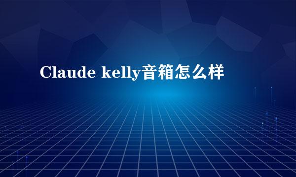 Claude kelly音箱怎么样