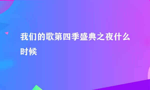 我们的歌第四季盛典之夜什么时候