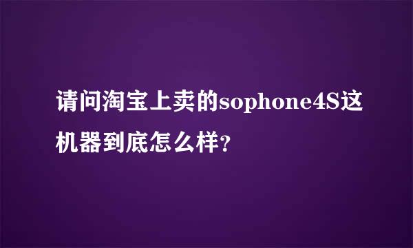 请问淘宝上卖的sophone4S这机器到底怎么样？