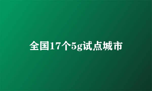 全国17个5g试点城市