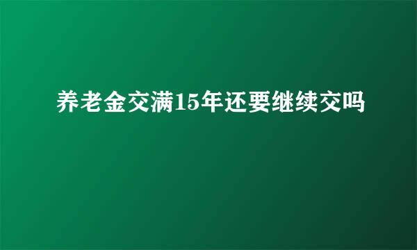 养老金交满15年还要继续交吗