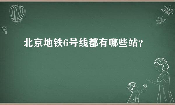 北京地铁6号线都有哪些站？