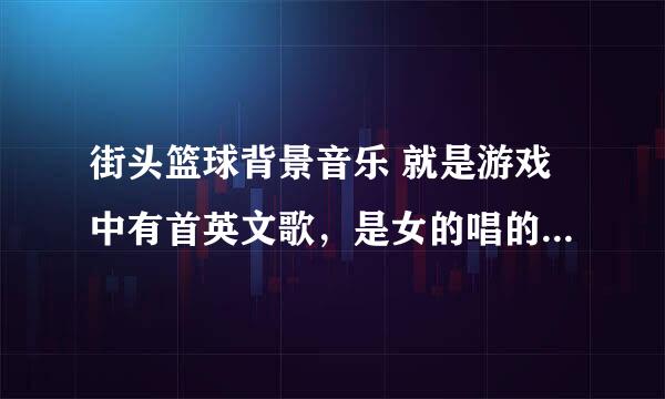 街头篮球背景音乐 就是游戏中有首英文歌，是女的唱的，在线等