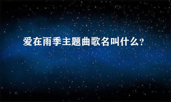 爱在雨季主题曲歌名叫什么？