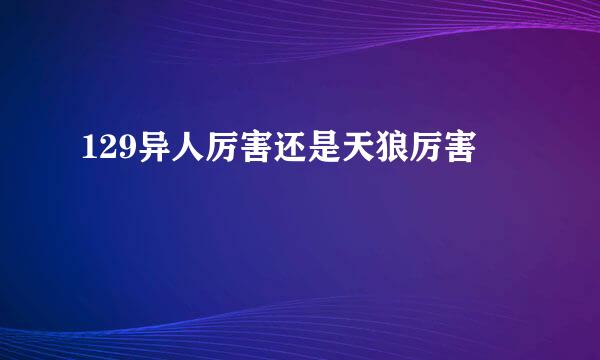 129异人厉害还是天狼厉害