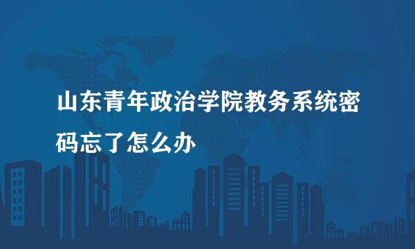 山东青年政治学院教务系统密码忘了怎么办