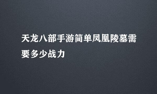 天龙八部手游简单凤凰陵墓需要多少战力