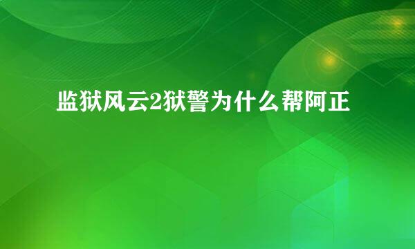 监狱风云2狱警为什么帮阿正