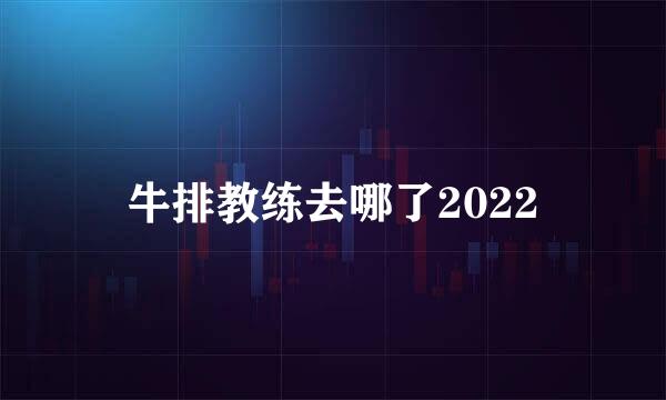 牛排教练去哪了2022