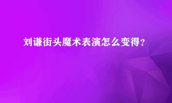 刘谦街头魔术表演怎么变得？