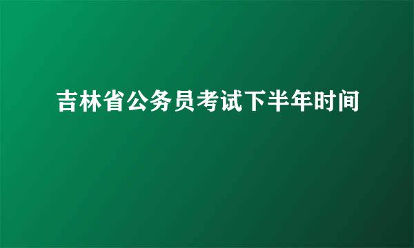 吉林省公务员考试下半年时间