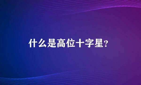 什么是高位十字星？