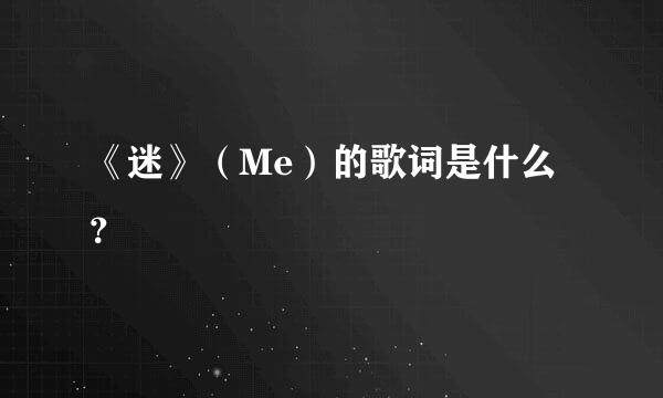 《迷》（Me）的歌词是什么？