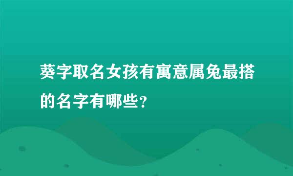 葵字取名女孩有寓意属兔最搭的名字有哪些？