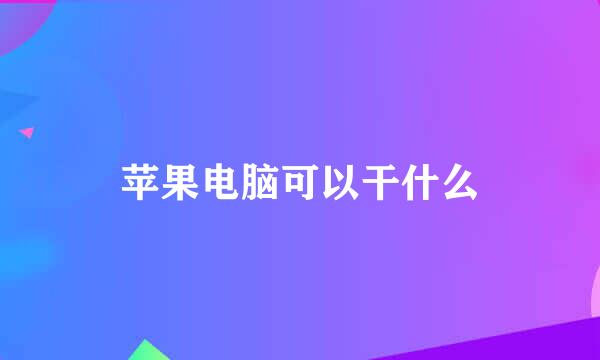 苹果电脑可以干什么