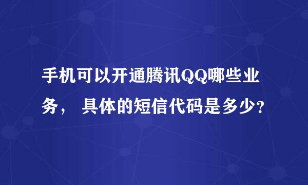 手机可以开通腾讯QQ哪些业务， 具体的短信代码是多少？