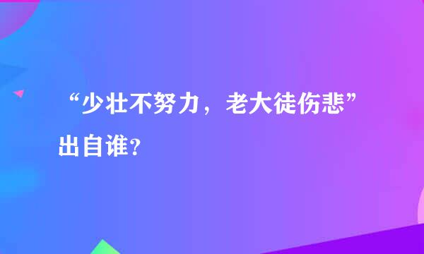 “少壮不努力，老大徒伤悲”出自谁？