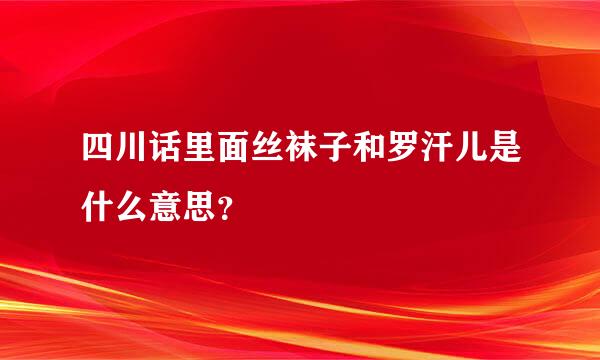 四川话里面丝袜子和罗汗儿是什么意思？