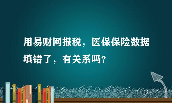 用易财网报税，医保保险数据填错了，有关系吗？