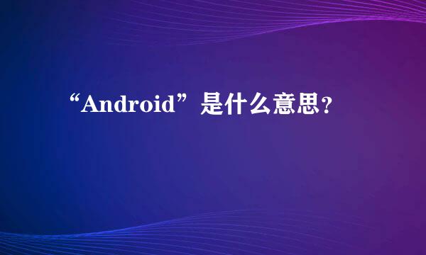 “Android”是什么意思？