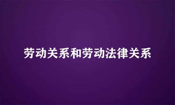 劳动关系和劳动法律关系