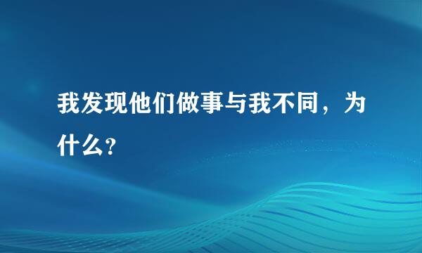 我发现他们做事与我不同，为什么？